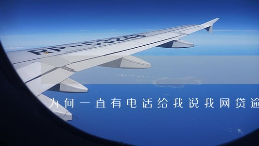 为何一直有电话给我说我网贷逾期 为何一直有电话给我说我网贷逾期