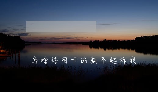 为啥信用卡逾期不起诉我 为啥信用卡逾期不起诉我