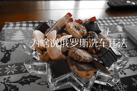 为啥说俄罗斯洗车违法 为啥说俄罗斯洗车违法
