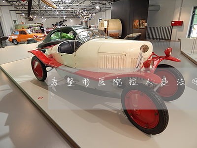 为整形医院拉人违法吗 为整形医院拉人违法吗