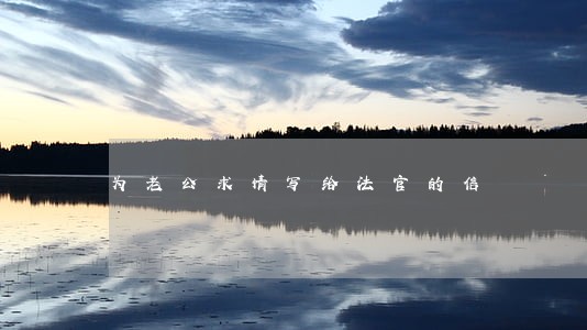 为老公求情写给法官的信 为老公求情写给法官的信