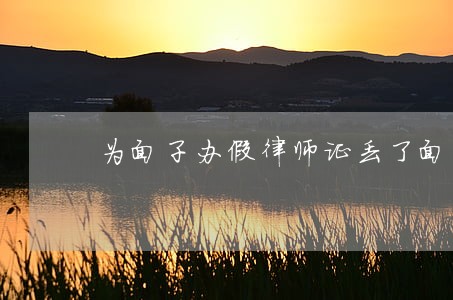 为面子办假律师证丢了面子 为面子办假律师证丢了面子