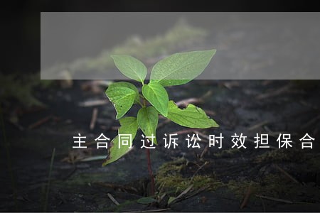 主合同过诉讼时效担保合同 主合同过诉讼时效担保合同