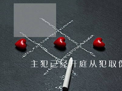 主犯已经开庭从犯取保候审 主犯已经开庭从犯取保候审