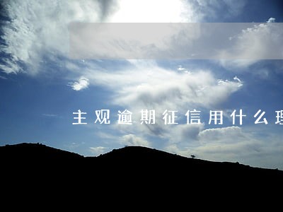 主观逾期征信用什么理由去申诉