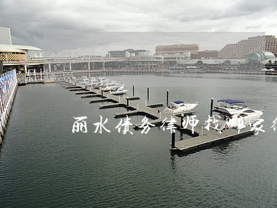 丽水债务律师找哪家律所 丽水债务律师找哪家律所