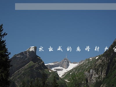 丽水权威的离婚财产分割律师服务
