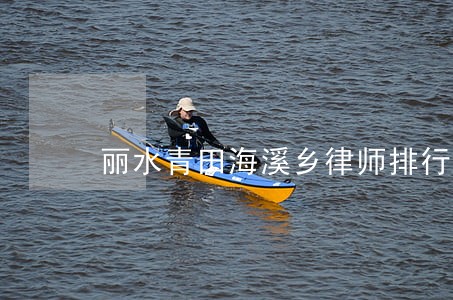 丽水青田海溪乡律师排行榜 丽水青田海溪乡律师排行榜