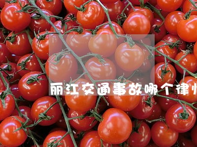 丽江交通事故哪个律师好 丽江交通事故哪个律师好