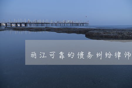 丽江可靠的债务纠纷律师 丽江可靠的债务纠纷律师