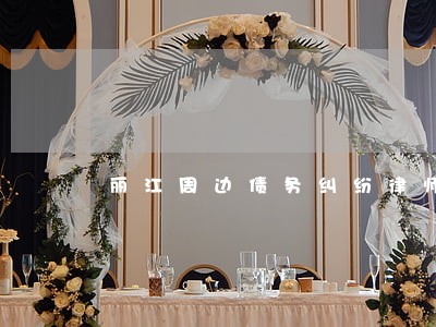 丽江周边债务纠纷律师 丽江周边债务纠纷律师
