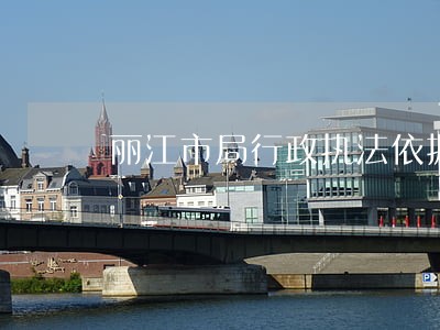 丽江市局行政执法依据