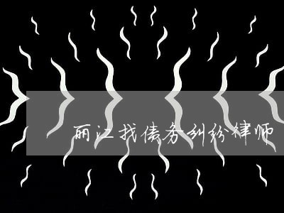 丽江找债务纠纷律师 丽江找债务纠纷律师