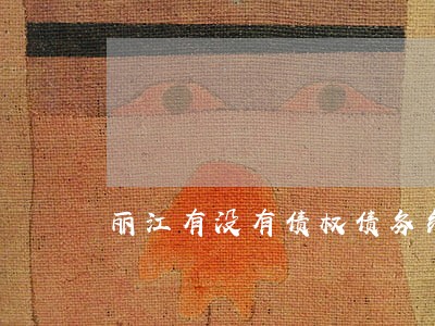 丽江有没有债权债务纠纷律师 丽江有没有债权债务纠纷律师