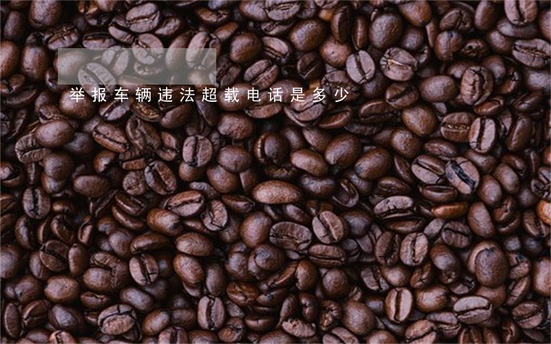 举报车辆违法超载电话是多少