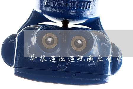 举报违法违规演出有奖 举报违法违规演出有奖