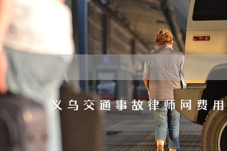 义乌交通事故律师网费用在线咨询 义乌交通事故律师网费用在线咨询