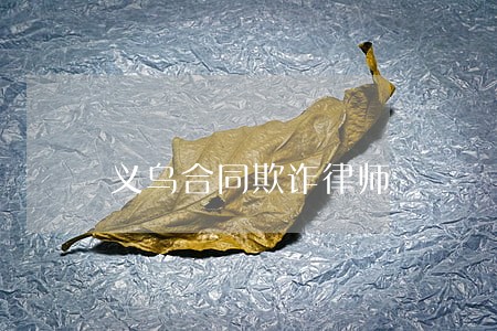 义乌合同欺诈律师 义乌合同欺诈律师