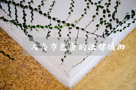 义乌市免费的法律援助 义乌市免费的法律援助