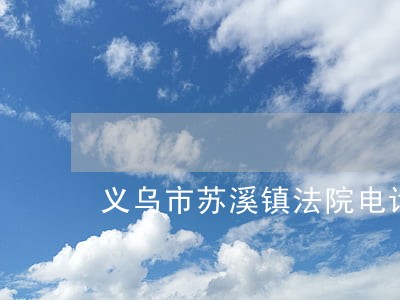 义乌市苏溪镇法院电话