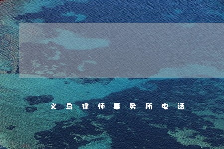 义乌律师事务所电话 义乌律师事务所电话
