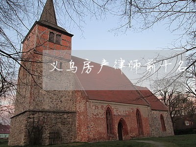 义乌房产律师前十名 义乌房产律师前十名