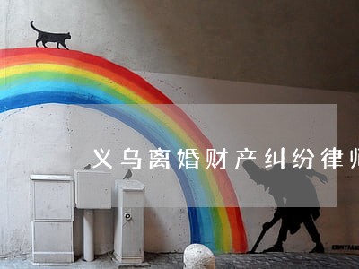 义乌离婚财产纠纷律师价格 义乌离婚财产纠纷律师价格
