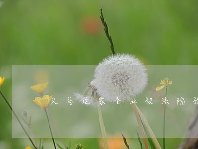 义乌这家企业被法院强制腾空 义乌这家企业被法院强制腾空