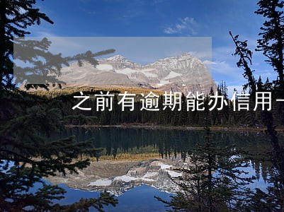 之前有逾期能办信用卡 之前有逾期能办信用卡