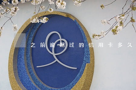 之前逾期过的信用卡多久能清除 之前逾期过的信用卡多久能清除