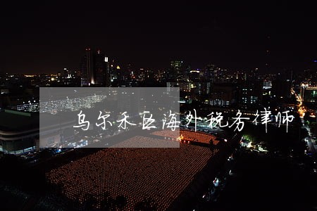 乌尔禾区海外税务律师 乌尔禾区海外税务律师
