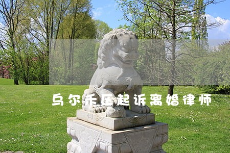 乌尔禾区起诉离婚律师 乌尔禾区起诉离婚律师