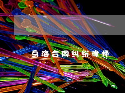 乌海合同纠纷律师 乌海合同纠纷律师