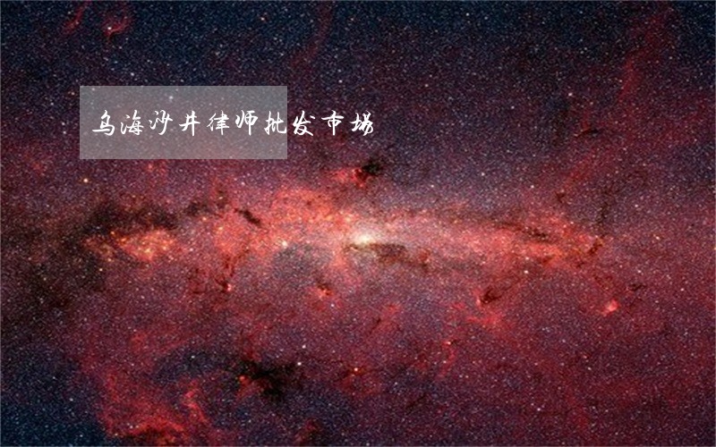 乌海沙井律师批发市场 乌海沙井律师批发市场