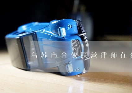 乌苏市合伙联营律师在线免费咨询 乌苏市合伙联营律师在线免费咨询