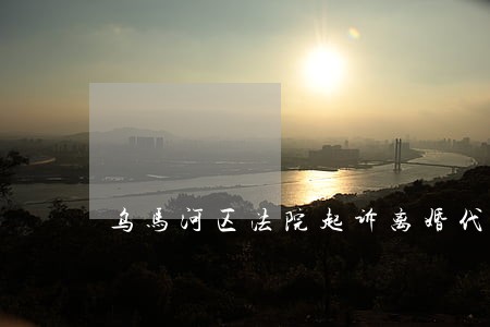 乌马河区法院起诉离婚代理律师 乌马河区法院起诉离婚代理律师