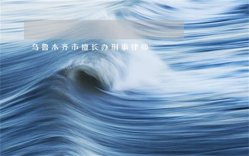 乌鲁木齐市擅长办刑事律师