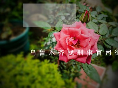 乌鲁木齐找刑事官司律师找谁