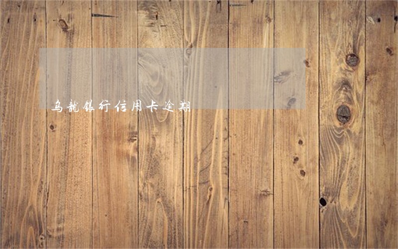 乌龙银行信用卡逾期 乌龙银行信用卡逾期