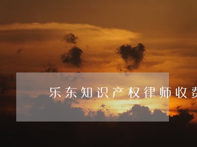 乐东知识产权律师收费价目表 乐东知识产权律师收费价目表