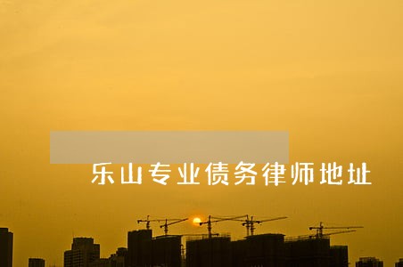 乐山专业债务律师地址 乐山专业债务律师地址