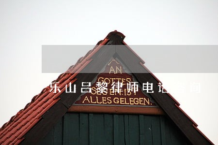 乐山吕黎律师电话咨询