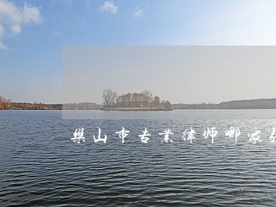 乐山市专业律师哪家强 乐山市专业律师哪家强