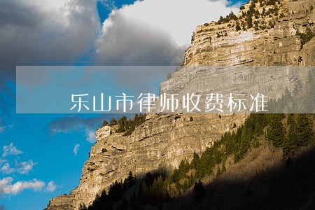 乐山市律师收费标准 乐山市律师收费标准