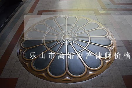 乐山市离婚财产律师价格 乐山市离婚财产律师价格