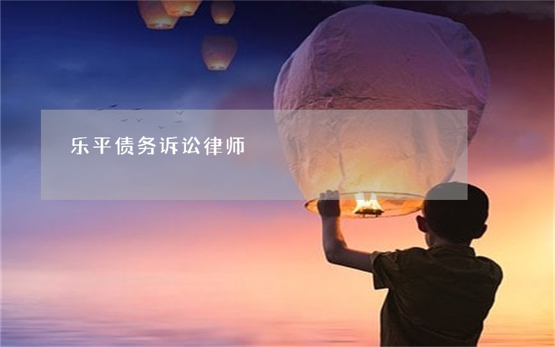 乐平债务诉讼律师 乐平债务诉讼律师