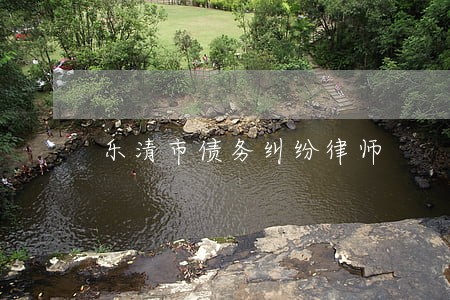 乐清市债务纠纷律师 乐清市债务纠纷律师