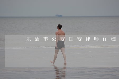 乐清市公安国安律师在线免费咨询 乐清市公安国安律师在线免费咨询