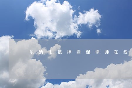 乐清市抵押担保律师在线咨询 乐清市抵押担保律师在线咨询