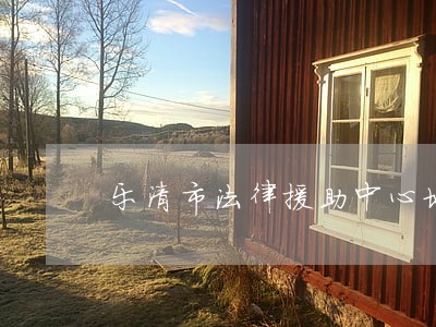 乐清市法律援助中心地址 乐清市法律援助中心地址